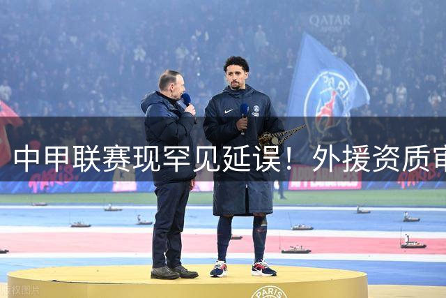 中甲联赛现罕见延误！外援资质审核致比赛推迟超1小时