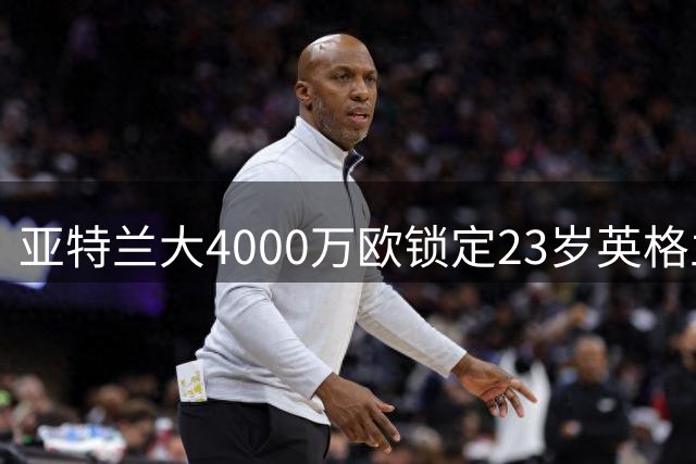 亚特兰大4000万欧锁定23岁英格兰边锋乔纳森