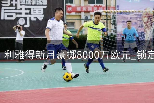 利雅得新月豪掷8000万欧元 锁定荷兰飞翼萨默维尔
