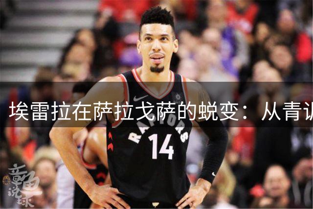 埃雷拉在萨拉戈萨的蜕变：从青训小将到更衣室灵魂