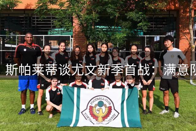 斯帕莱蒂谈尤文新季首战：满意队员表现 门将位置将引入竞争