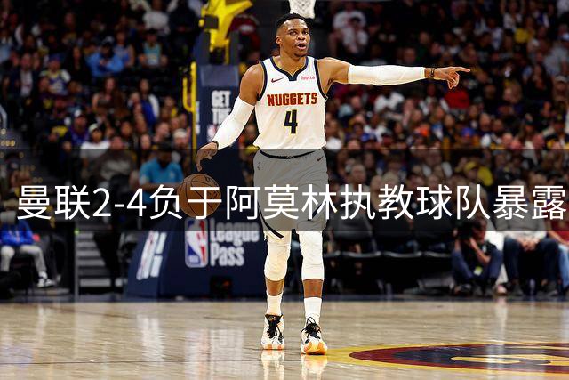 曼联2-4负于阿莫林执教球队暴露中场顽疾