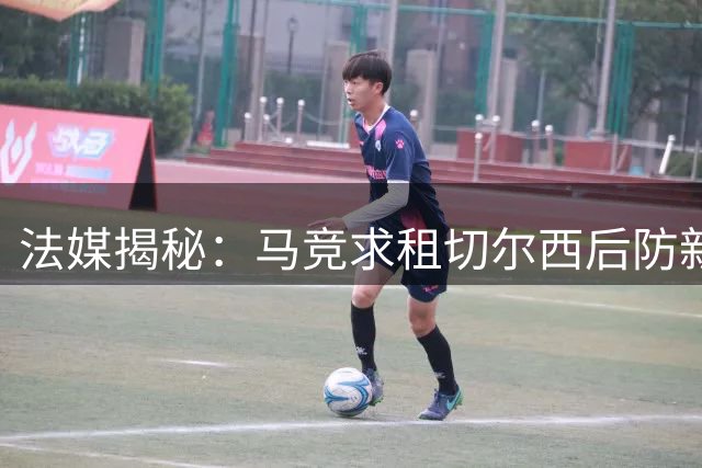 法媒揭秘：马竞求租切尔西后防新星遭拒