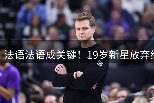 法语法语成关键！19岁新星放弃红军选择皇马内幕曝光