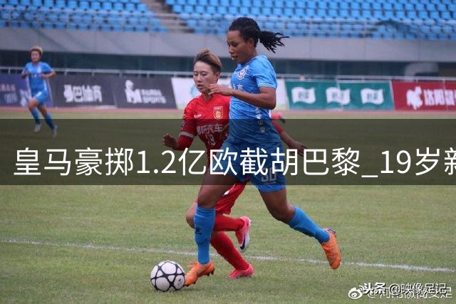 皇马豪掷1.2亿欧截胡巴黎 19岁新星迪奥曼德即将登陆伯纳乌