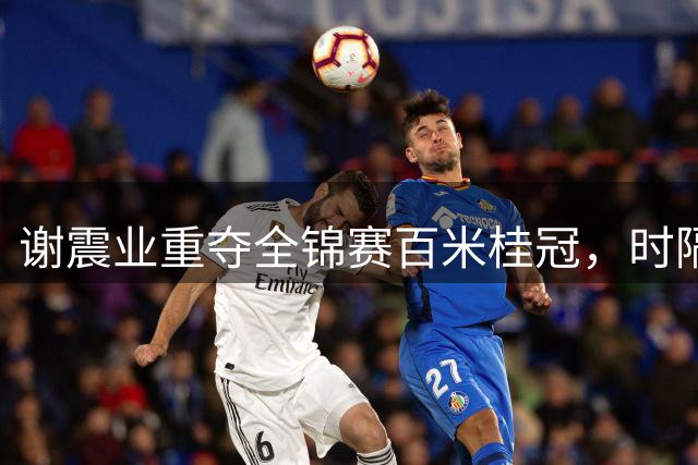 谢震业重夺全锦赛百米桂冠，时隔六年再现巅峰
