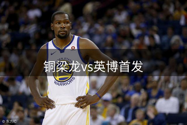 铜梁龙vs英博首发
