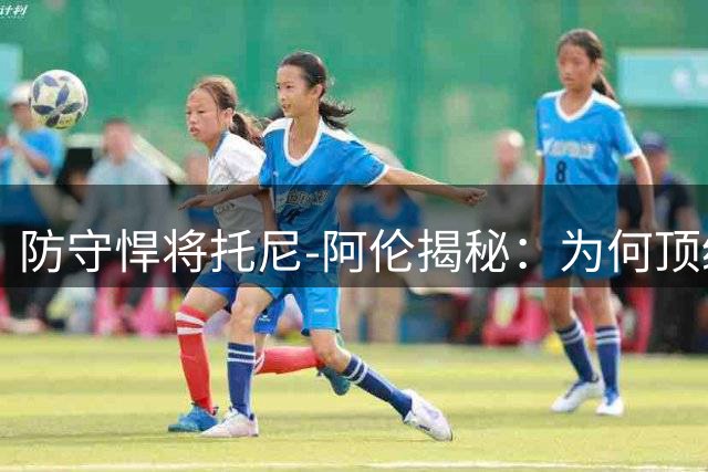 防守悍将托尼-阿伦揭秘：为何顶级得分手比防守者更煎熬