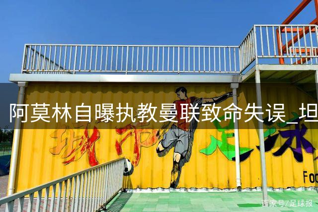 阿莫林自曝执教曼联致命失误 坦言米兰才是梦想归宿