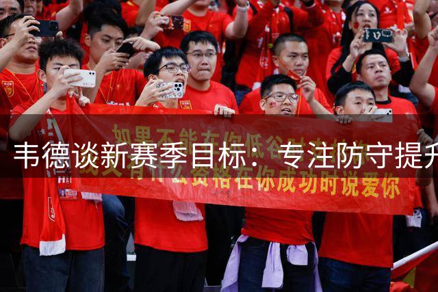 韦德谈新赛季目标：专注防守提升力量