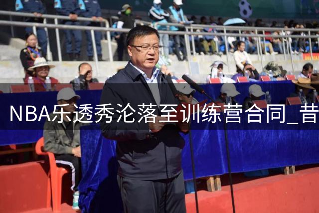 NBA乐透秀沦落至训练营合同 昔日9号秀需为末班车席位背水一战
